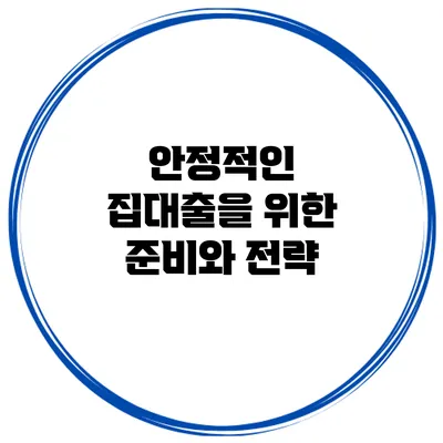 안정적인 집대출을 위한 준비와 전략