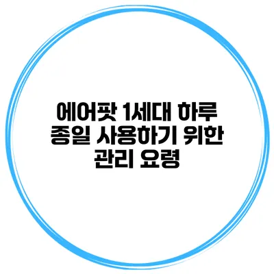 에어팟 1세대 하루 종일 사용하기 위한 관리 요령