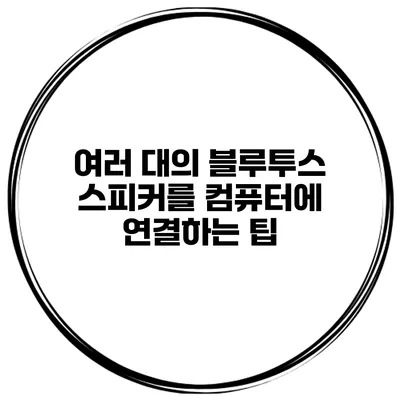 여러 대의 블루투스 스피커를 컴퓨터에 연결하는 팁