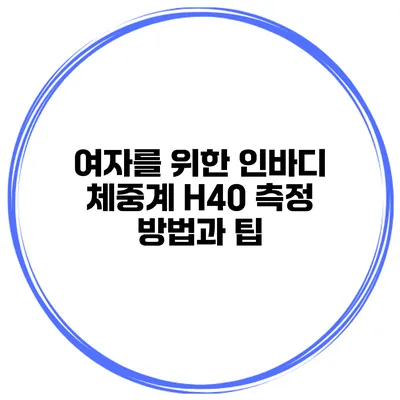 여자를 위한 인바디 체중계 H40 측정 방법과 팁