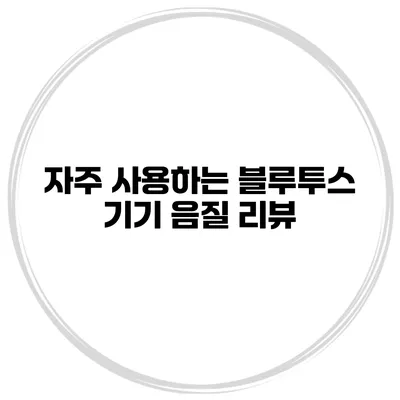 자주 사용하는 블루투스 기기 음질 리뷰