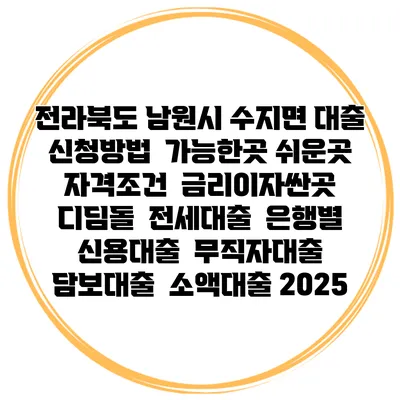 전라북도 남원시 수지면 대출 신청방법 | 가능한곳 쉬운곳 | 자격조건 | 금리이자싼곳 | 디딤돌 | 전세대출 | 은행별 신용대출 | 무직자대출 | 담보대출 | 소액대출 2025