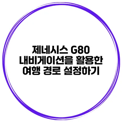 제네시스 G80 내비게이션을 활용한 여행 경로 설정하기