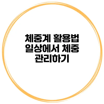 체중계 활용법 일상에서 체중 관리하기