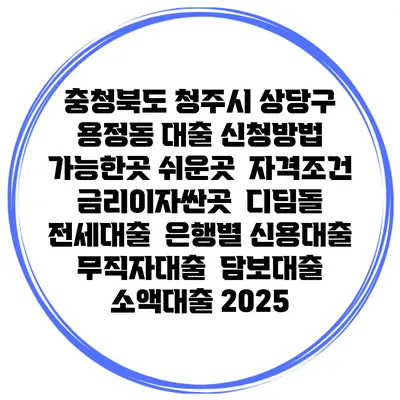 충청북도 청주시 상당구 용정동 대출 신청방법 | 가능한곳 쉬운곳 | 자격조건 | 금리이자싼곳 | 디딤돌 | 전세대출 | 은행별 신용대출 | 무직자대출 | 담보대출 | 소액대출 2025