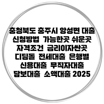 충청북도 충주시 앙성면 대출 신청방법 | 가능한곳 쉬운곳 | 자격조건 | 금리이자싼곳 | 디딤돌 | 전세대출 | 은행별 신용대출 | 무직자대출 | 담보대출 | 소액대출 2025