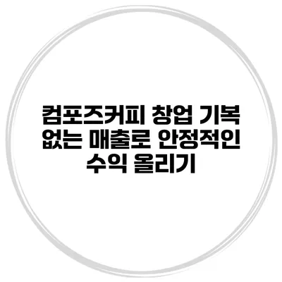 컴포즈커피 창업 기복 없는 매출로 안정적인 수익 올리기