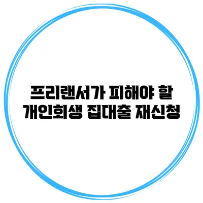 프리랜서가 피해야 할 개인회생 집대출 재신청