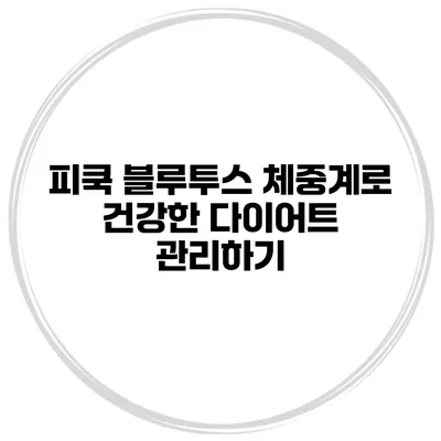 피쿡 블루투스 체중계로 건강한 다이어트 관리하기