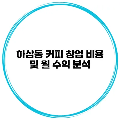 하삼동 커피 창업 비용 및 월 수익 분석