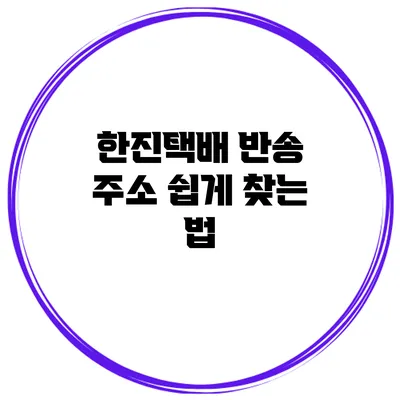 한진택배 반송 주소 쉽게 찾는 법