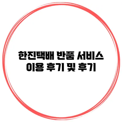 한진택배 반품 서비스 이용 후기 및 후기